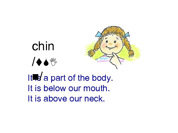 chin /t. SI Itn/ a part of the body. is It is below our