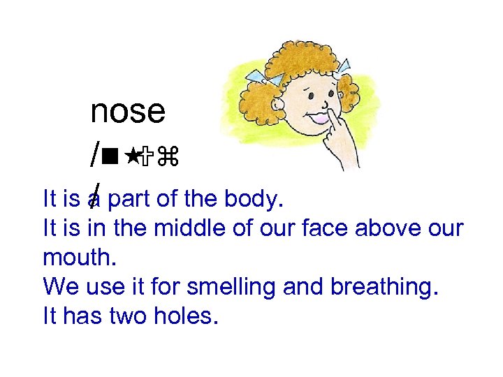 nose /n Uz It is a part of the body. / It is in