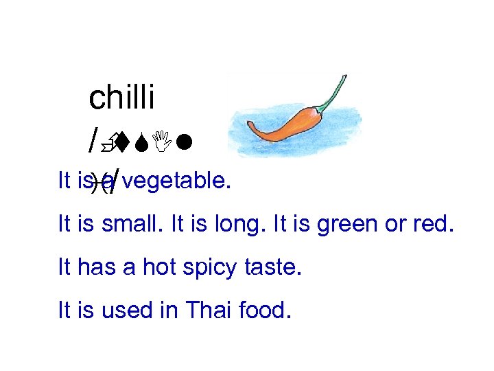 chilli /È t. SIl It is a/ vegetable. i It is small. It is