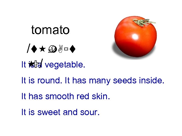 tomato /t È m. Aùt It a vegetable. is / U It is round.