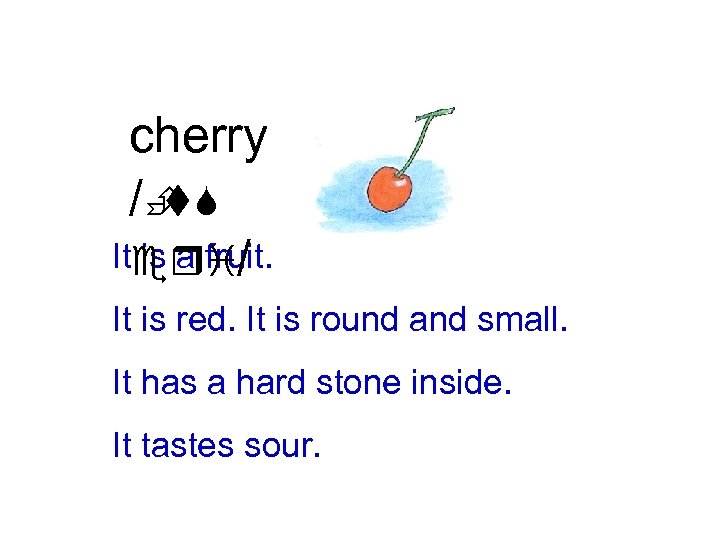 cherry /È t. S Iteri/ is a fruit. It is red. It is round