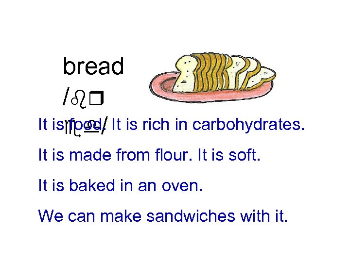 bread /br It ised/ It is rich in carbohydrates. food. It is made from