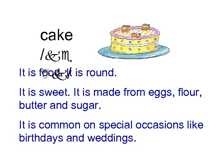cake /ke It is food. It is round. Ik/ It is sweet. It is