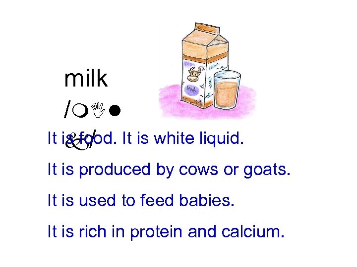 milk /m. Il It is food. It is white liquid. k/ It is produced