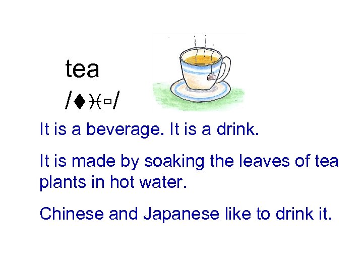 tea /tiù/ It is a beverage. It is a drink. It is made by