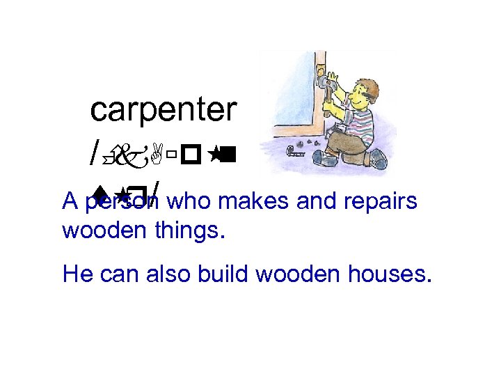 carpenter /È k. Aùp n t / r A person who makes and repairs