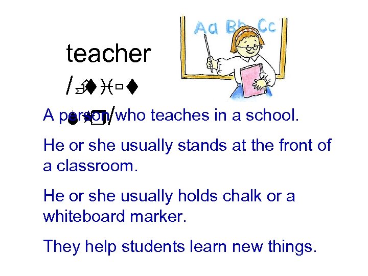 teacher /È tiùt A person/who teaches in a school. S r He or she