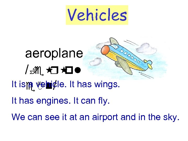 Vehicles aeroplane /È r e pl It ise. In/ It has wings. a vehicle.