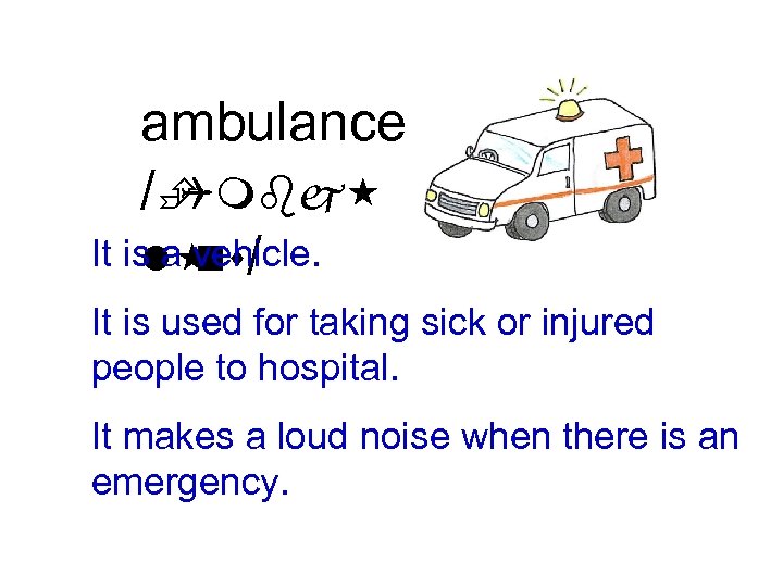 ambulance /È Qmbj It is a vehicle. l / ns It is used for