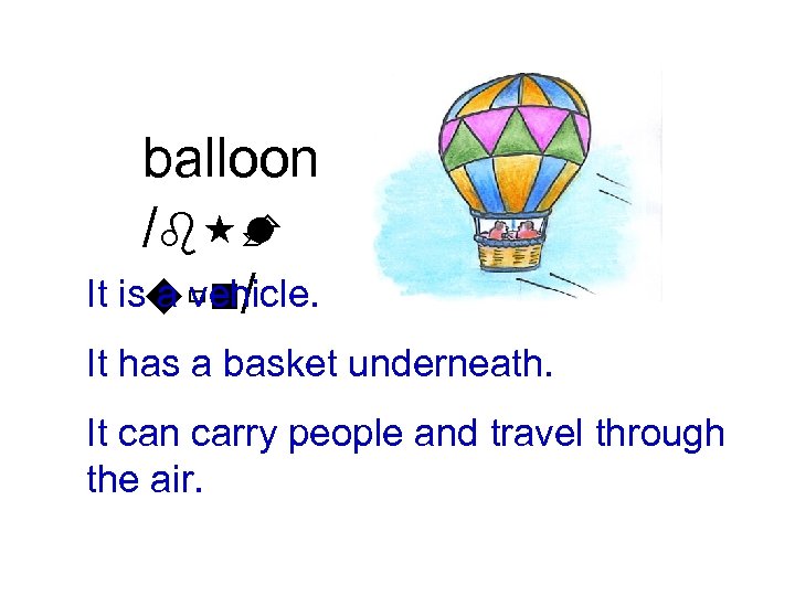 balloon /b È l It isuùn/ a vehicle. It has a basket underneath. It