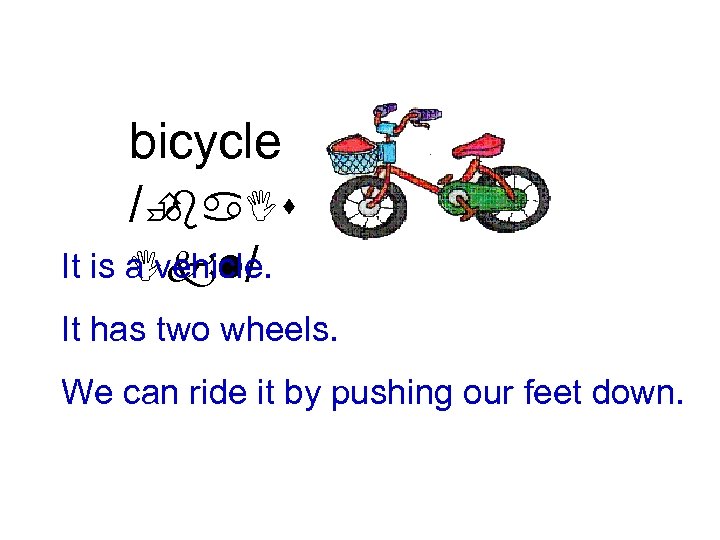 bicycle /È ba. Is It is a vehicle. Ikl/ It has two wheels. We