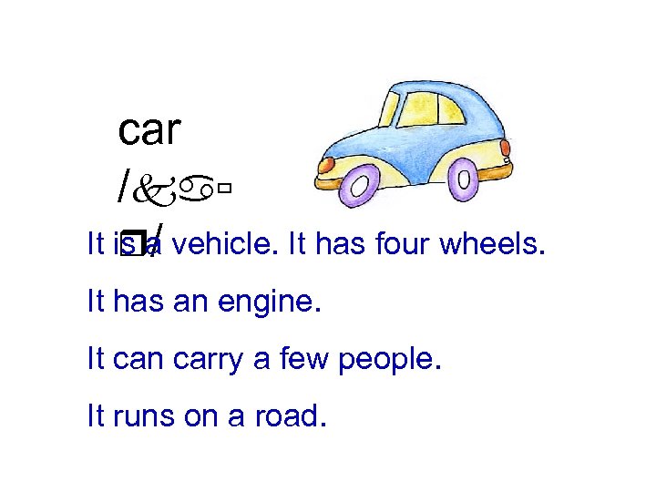car /kaù It is a vehicle. It has four wheels. r/ It has an
