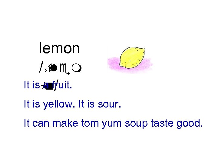 lemon /È lem It is fruit. a / n It is yellow. It is