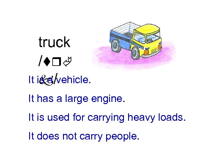 truck /trÃ It is a /vehicle. k It has a large engine. It is