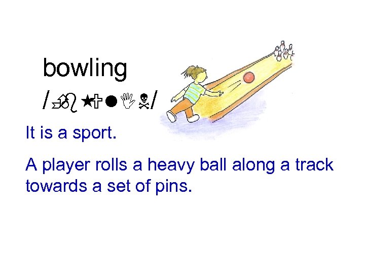 bowling /È Ul. IN/ b It is a sport. A player rolls a heavy