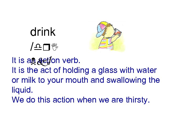 drink /dr. I It is an action verb. Nk/ It is the act of