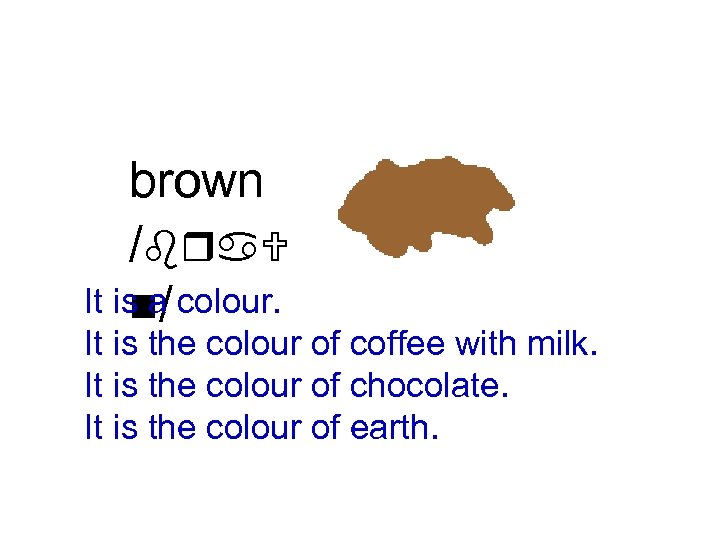 brown /bra. U It is a colour. n/ It is the colour of coffee