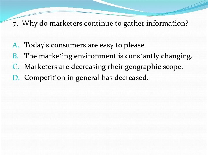 7. Why do marketers continue to gather information? A. B. C. D. Today's consumers