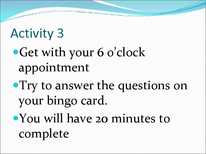 Activity 3 Get with your 6 o’clock appointment Try to answer the questions on