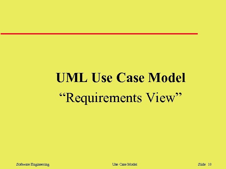 UML Use Case Model “Requirements View” Software Engineering Use Case Model Slide 10 