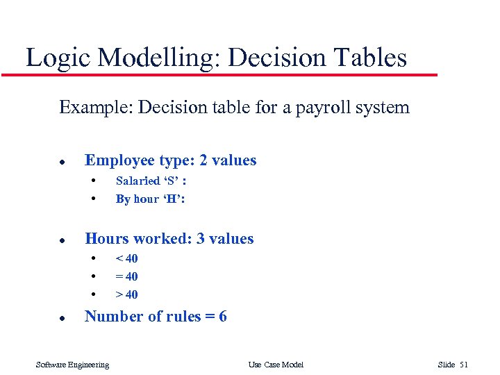 Logic Modelling: Decision Tables Example: Decision table for a payroll system l Employee type: