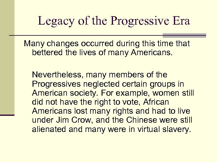 Legacy of the Progressive Era Many changes occurred during this time that bettered the