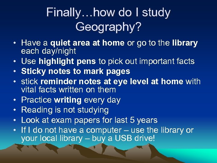 Finally…how do I study Geography? • Have a quiet area at home or go