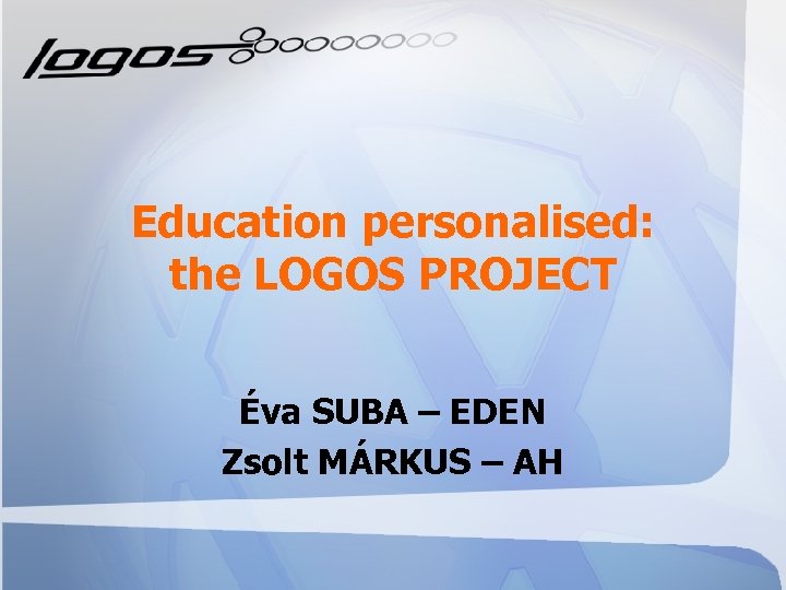 Education personalised: the LOGOS PROJECT Éva SUBA – EDEN Zsolt MÁRKUS – AH 