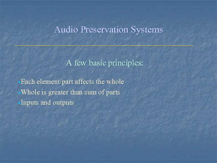 Audio Preservation Systems A few basic principles: §Each element/part affects the whole §Whole is