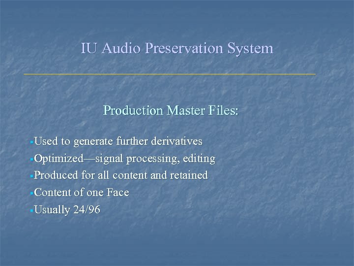 IU Audio Preservation System Production Master Files: §Used to generate further derivatives §Optimized—signal processing,