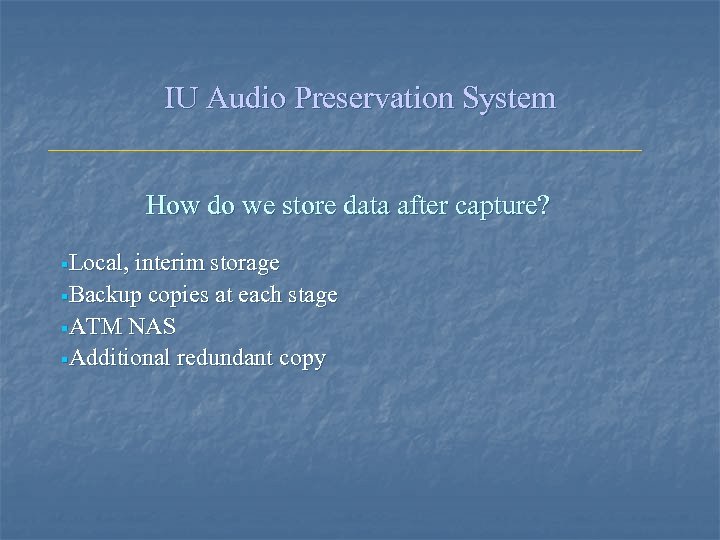 IU Audio Preservation System How do we store data after capture? §Local, interim storage