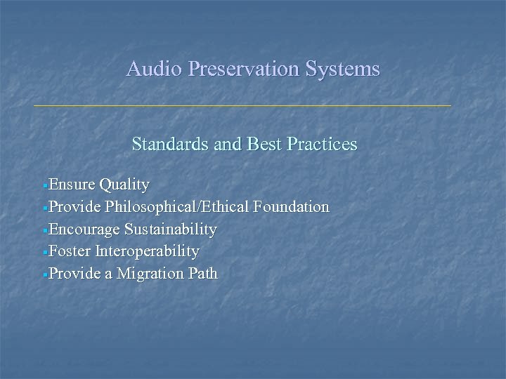 Audio Preservation Systems Standards and Best Practices §Ensure Quality §Provide Philosophical/Ethical Foundation §Encourage Sustainability