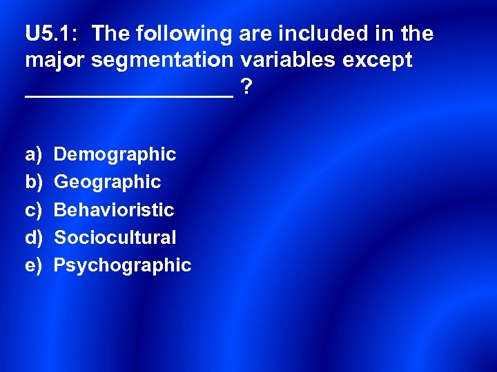 U 5. 1: The following are included in the major segmentation variables except _________