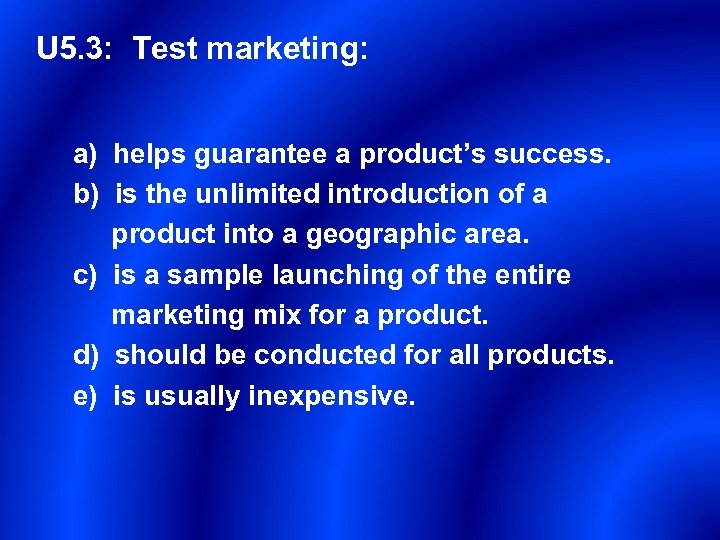 U 5. 3: Test marketing: a) helps guarantee a product’s success. b) is the