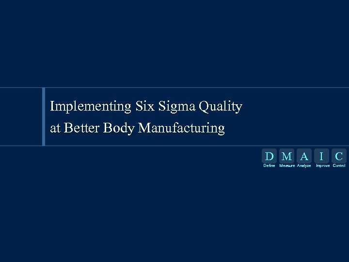 Implementing Six Sigma Quality at Better Body Manufacturing D M A I Define Measure