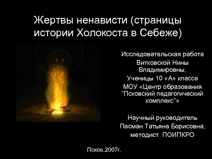 Жертвы ненависти (страницы истории Холокоста в Себеже) Исследовательская работа Витковской Нины Владимировны, Ученицы 10