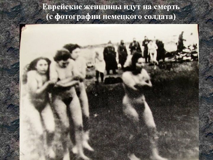 Еврейские женщины идут на смерть (с фотографии немецкого солдата) 
