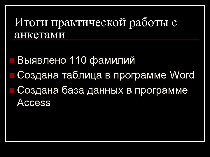 Итоги практической работы с анкетами n Выявлено 110 фамилий n Создана таблица в программе