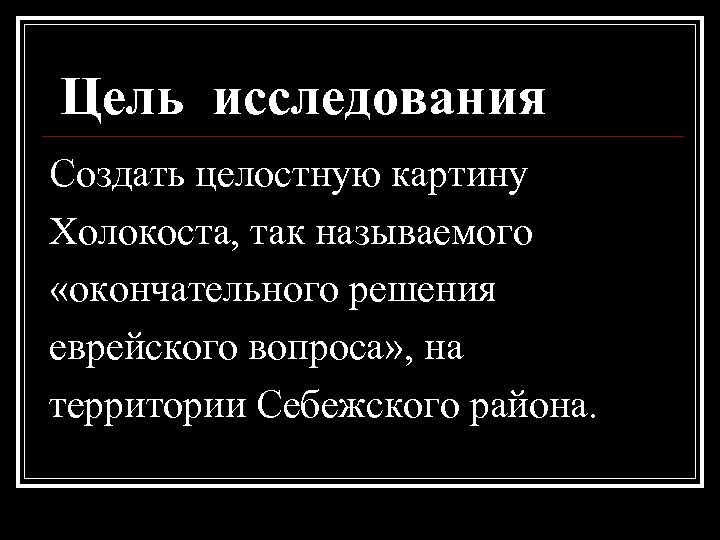  Цель исследования Создать целостную картину Холокоста, так называемого «окончательного решения еврейского вопроса» ,