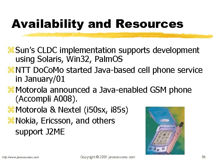 Availability and Resources z Sun’s CLDC implementation supports development using Solaris, Win 32, Palm.