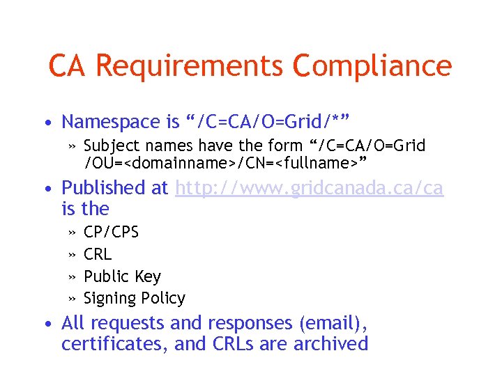CA Requirements Compliance • Namespace is “/C=CA/O=Grid/*” » Subject names have the form “/C=CA/O=Grid