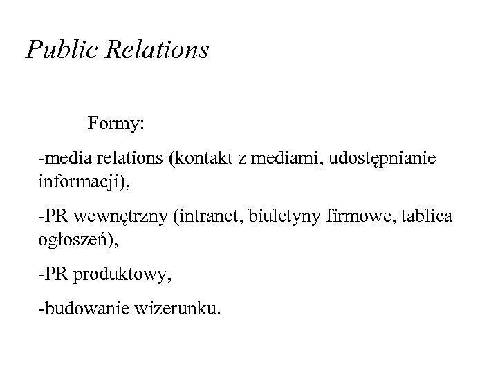 Public Relations Formy: -media relations (kontakt z mediami, udostępnianie informacji), -PR wewnętrzny (intranet, biuletyny
