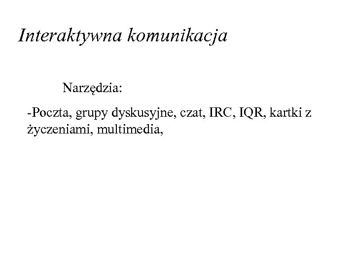 Interaktywna komunikacja Narzędzia: -Poczta, grupy dyskusyjne, czat, IRC, IQR, kartki z życzeniami, multimedia, 