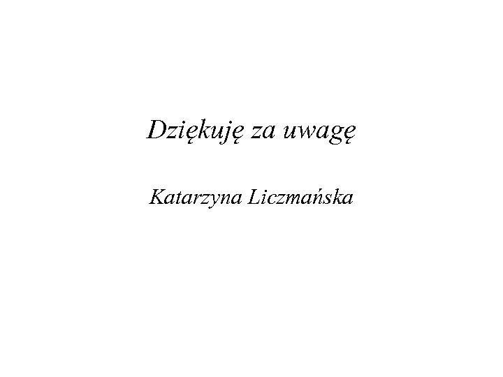 Dziękuję za uwagę Katarzyna Liczmańska 