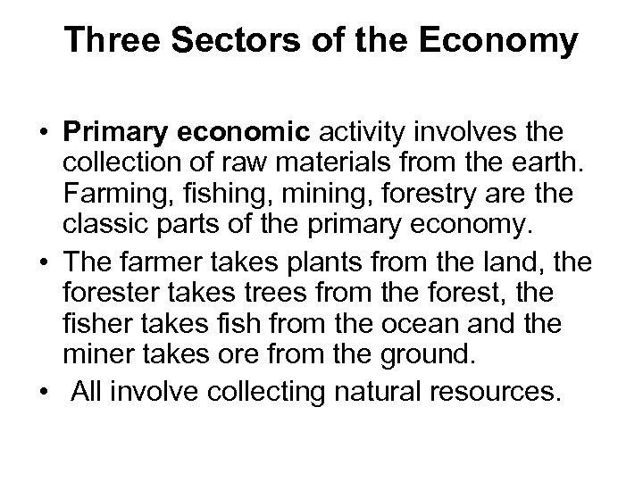 Three Sectors of the Economy • Primary economic activity involves the collection of raw