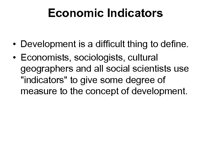 Economic Indicators • Development is a difficult thing to define. • Economists, sociologists, cultural