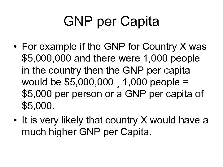 GNP per Capita • For example if the GNP for Country X was $5,