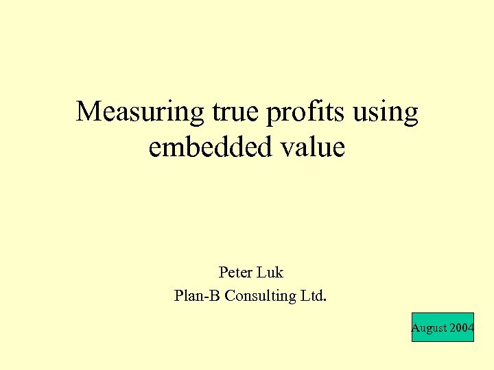 Measuring true profits using embedded value Peter Luk Plan-B Consulting Ltd. August 2004 