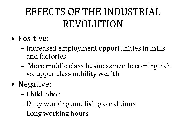 EFFECTS OF THE INDUSTRIAL REVOLUTION • Positive: – Increased employment opportunities in mills and