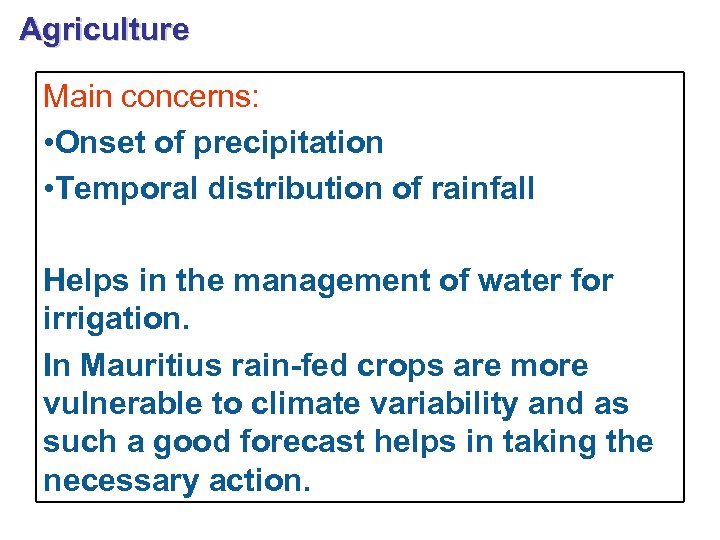 Agriculture Main concerns: • Onset of precipitation • Temporal distribution of rainfall Helps in